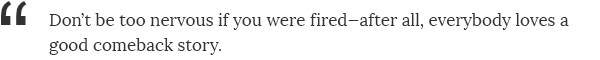 Don't be too nervous if you were fired—after all, everybody loves a good comeback story.