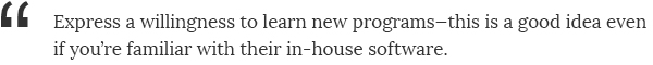 Express a willingness to learn new programs—this is a good idea even if you're familiar with their in-house software.