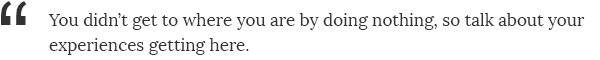 You didn't get to where you are by doing nothing, so talk about your experiences getting here.